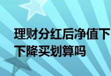 理财分红后净值下降怎么办 基金分红后净值下降买划算吗