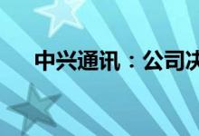 中兴通讯：公司决定终止募集配套资金