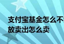 支付宝基金怎么不能卖出了 支付宝基金没开放卖出怎么卖