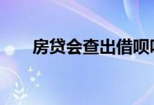 房贷会查出借呗吗 房贷会查出借呗吗
