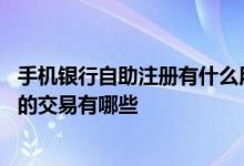 手机银行自助注册有什么用 手机银行自助注册客户可以办理的交易有哪些