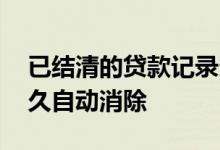 已结清的贷款记录多久消除 贷款申请记录多久自动消除