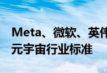 Meta、微软、英伟达、高通等计划联合制定元宇宙行业标准