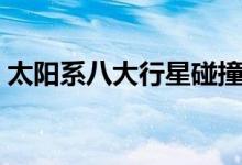 太阳系八大行星碰撞（太阳系八大行星顺序）