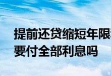 提前还贷缩短年限利息怎么算 房贷提前还贷要付全部利息吗