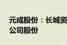 元成股份：长城资本瑞鑫4号拟减持不超3%公司股份
