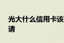 光大什么信用卡该申请 光大什么信用卡该申请