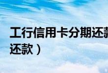 工行信用卡分期还款手续费（工行信用卡分期还款）