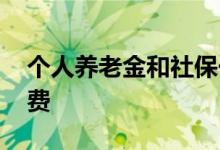 个人养老金和社保一样吗 个人养老金如何缴费 