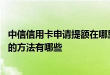 中信信用卡申请提额在哪里申请 想提高中信信用卡永久额度的方法有哪些