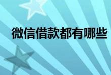 微信借款都有哪些 微信里有哪些借款产品