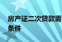房产证二次贷款需要几天 房产证二次贷款的条件