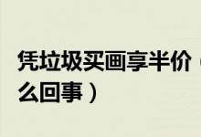 凭垃圾买画享半价（垃圾可以抵扣买画费用怎么回事）