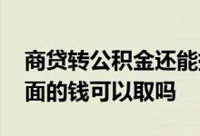 商贷转公积金还能提现吗 商贷转公积金后里面的钱可以取吗