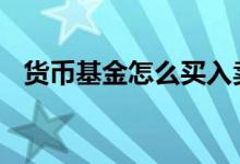 货币基金怎么买入卖出 货币基金怎么买入
