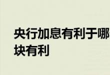 央行加息有利于哪个板块 央行加息对哪个版块有利