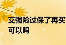 交强险过保了再买可以吗 交强险过保了再买可以吗