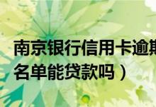 南京银行信用卡逾期名单（南京银行信用卡黑名单能贷款吗）