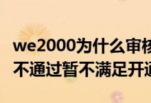 we2000为什么审核不通过 we2000信息审核不通过暂不满足开通条件