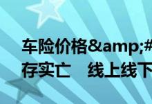 车险价格&#32;双轨制&#32;名存实亡　线上线下价格趋同