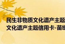 民生非物质文化遗产主题信用卡-苗绣费用说明 民生非物质文化遗产主题信用卡-苗绣积分规则