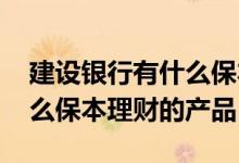 建设银行有什么保本理财产品 建设银行有什么保本理财的产品