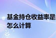 基金持仓收益率是怎么算的 基金持仓收益率怎么计算