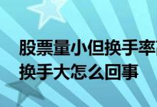 股票量小但换手率高意味着什么 股票量比小换手大怎么回事