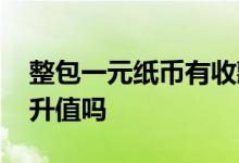 整包一元纸币有收藏价值吗 整捆一元纸币能升值吗