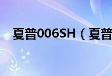 夏普006SH（夏普007SH价格是多少钱）