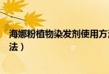 海娜粉植物染发剂使用方法视频（海娜粉植物染发剂使用方法）