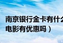 南京银行金卡有什么优惠（南京银行信用卡看电影有优惠吗）