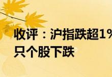 收评：沪指跌超1%失守3300点两市超3700只个股下跌