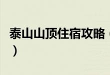泰山山顶住宿攻略（泰山山顶住宿攻略有什么）