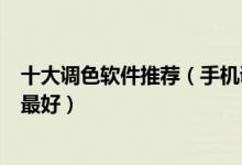 十大调色软件推荐（手机调色软件排行榜配色软件app哪个最好）