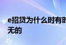 e招贷为什么时有时无的 e招贷为什么时有时无的
