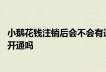 小鹅花钱注销后会不会有遗留问题 小鹅花钱注销了可以申请开通吗
