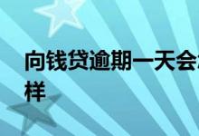 向钱贷逾期一天会怎么样 向钱贷逾期会怎么样
