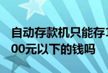 自动存款机只能存100元吗 自动存款机能存100元以下的钱吗