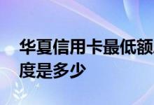 华夏信用卡最低额度多少 华夏信用卡最低额度是多少