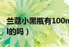 兰蔻小黑瓶有100ml的（兰蔻小黑瓶有100ml的吗）