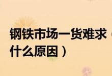 钢铁市场一货难求（全国钢铁价格出现涨价是什么原因）
