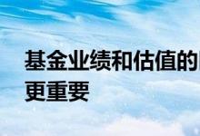 基金业绩和估值的区别 基金业绩和估值哪个更重要