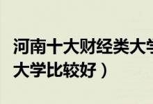 河南十大财经类大学排行榜（河南哪些财经类大学比较好）