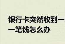 银行卡突然收到一笔养老金 银行卡突然收到一笔钱怎么办