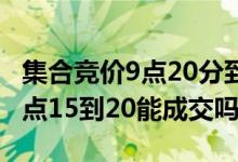集合竞价9点20分到25分能成交吗 集合竞价9点15到20能成交吗