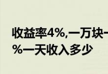 收益率4%,一万块一天多少钱 理财收益率4 1%一天收入多少