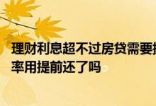 理财利息超不过房贷需要提前还吗 银行理财收益低于房贷利率用提前还了吗