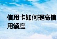 信用卡如何提高信用额度 如何提高信用卡信用额度