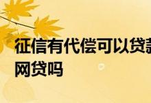 征信有代偿可以贷款买房吗? 征信有代偿还能网贷吗